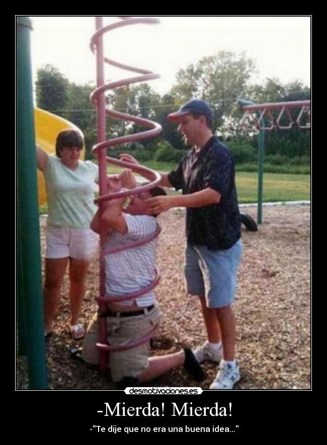-Mierda! Mierda! - -Te dije que no era una buena idea...