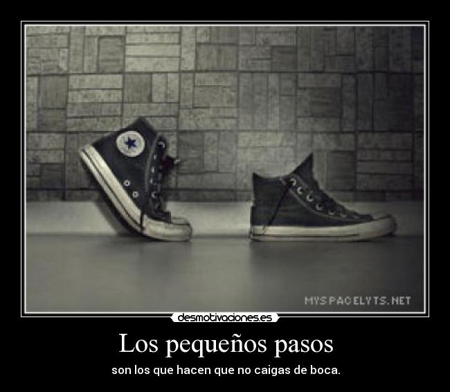 Los pequeños pasos - son los que hacen que no caigas de boca.