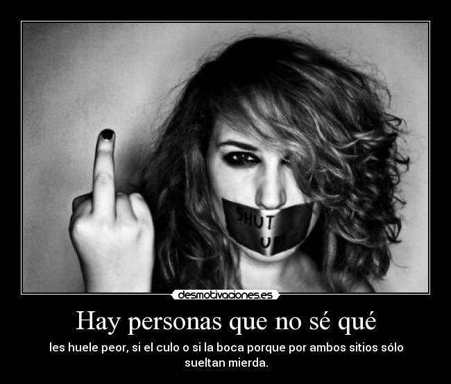 Hay personas que no sé qué - les huele peor, si el culo o si la boca porque por ambos sitios sólo sueltan mierda.