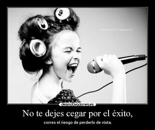No te dejes cegar por el éxito, - corres el riesgo de perderlo de vista.