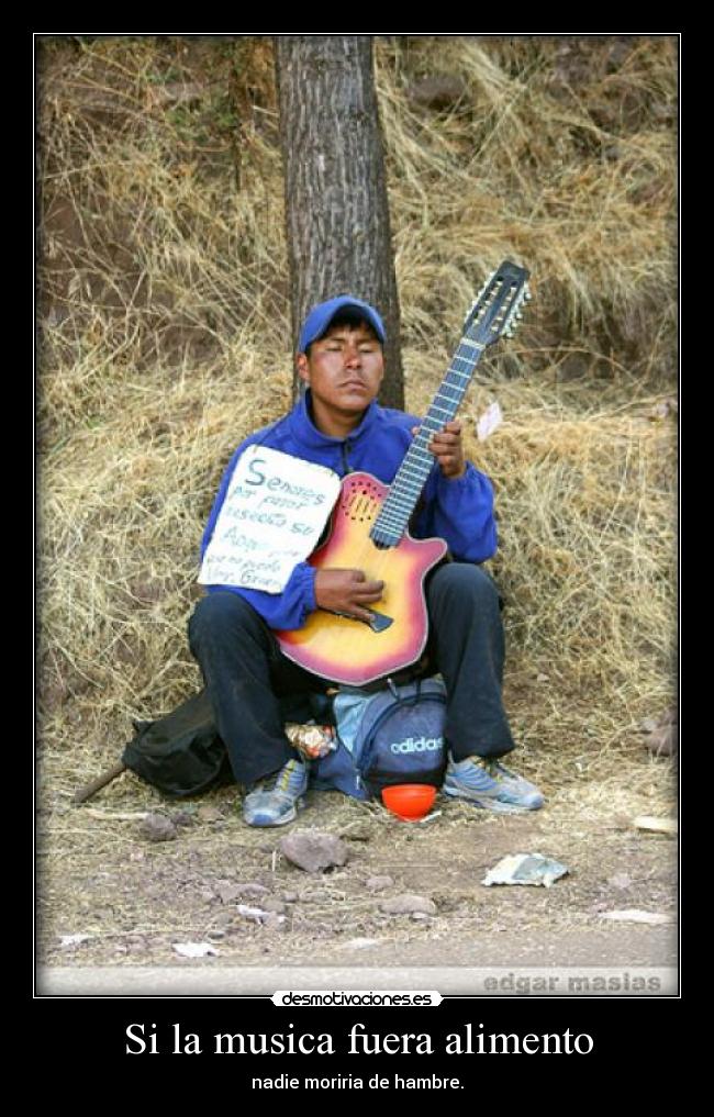 Si la musica fuera alimento - nadie moriria de hambre.
