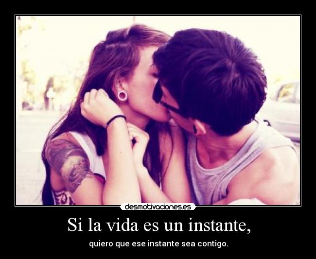 Si la vida es un instante, - quiero que ese instante sea contigo.