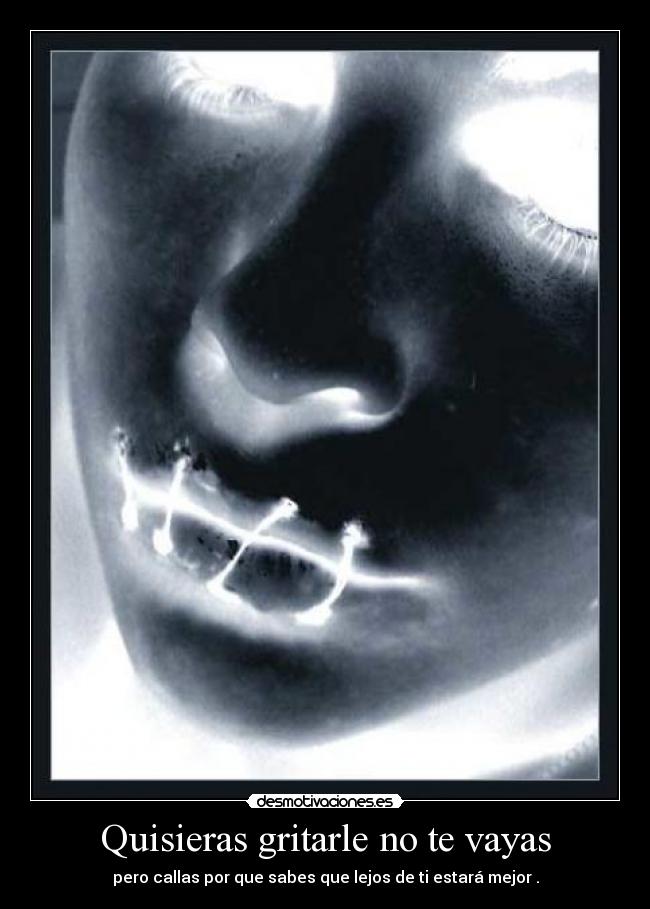 Quisieras gritarle no te vayas - pero callas por que sabes que lejos de ti estará mejor .