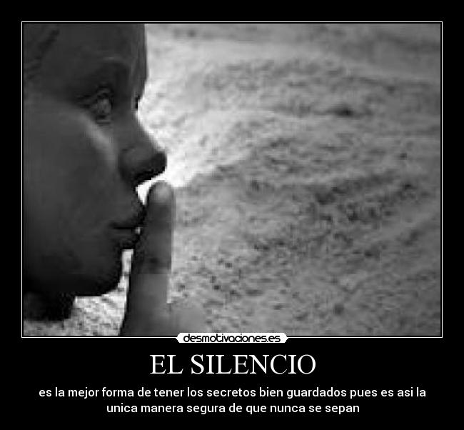 EL SILENCIO - es la mejor forma de tener los secretos bien guardados pues es asi la
unica manera segura de que nunca se sepan