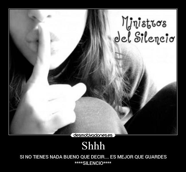 Shhh - SI NO TIENES NADA BUENO QUE DECIR.... ES MEJOR QUE GUARDES
****SILENCIO****