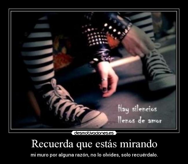 Recuerda que estás mirando - mi muro por alguna razón, no lo olvides, solo recuérdalo.
