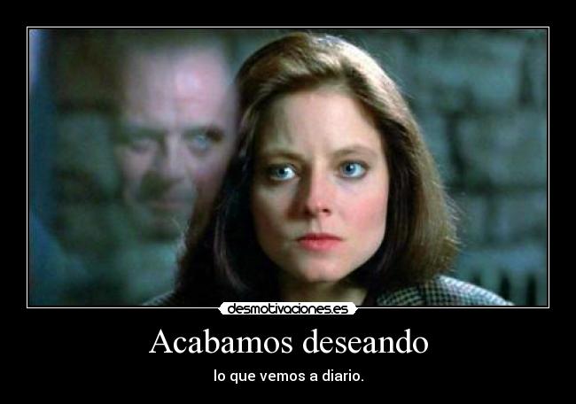 Acabamos deseando - lo que vemos a diario.