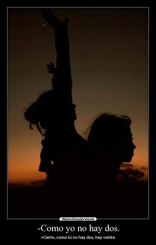 -Como yo no hay dos. - +Cierto, como tú no hay dos, hay veinte.