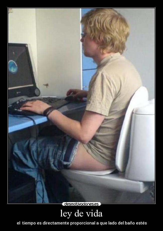 ley de vida - el  tiempo es directamente proporcional a que lado del baño estés