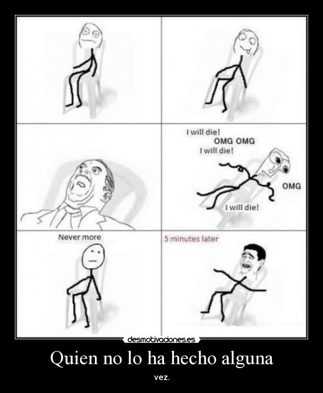 Quien no lo ha hecho alguna - vez.