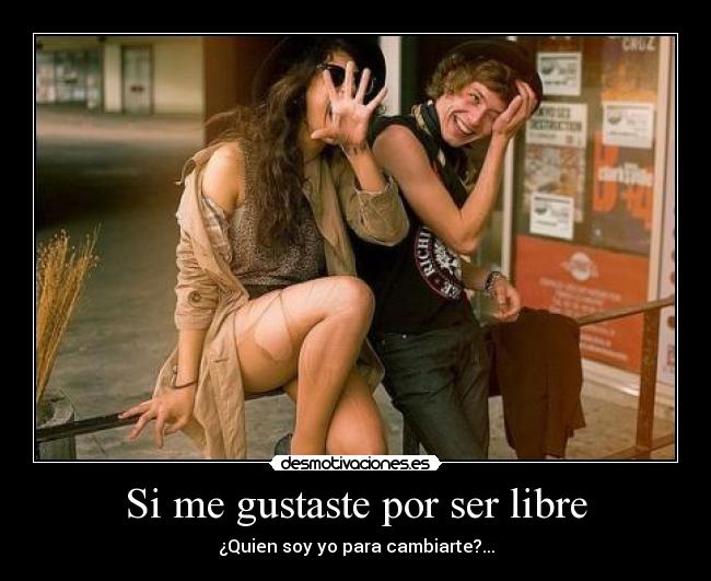 Si me gustaste por ser libre - ¿Quien soy yo para cambiarte?...