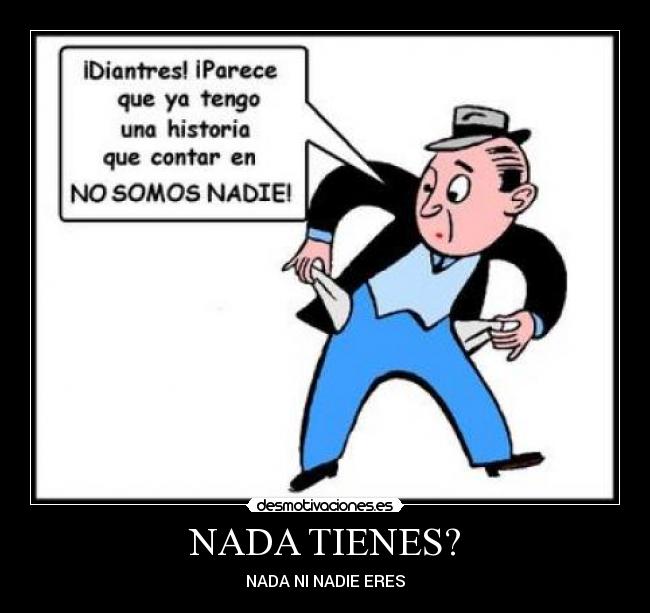 NADA TIENES? - NADA NI NADIE ERES