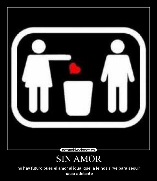 SIN AMOR - no hay futuro pues el amor al igual que la fe nos sirve para seguir hacia adelante