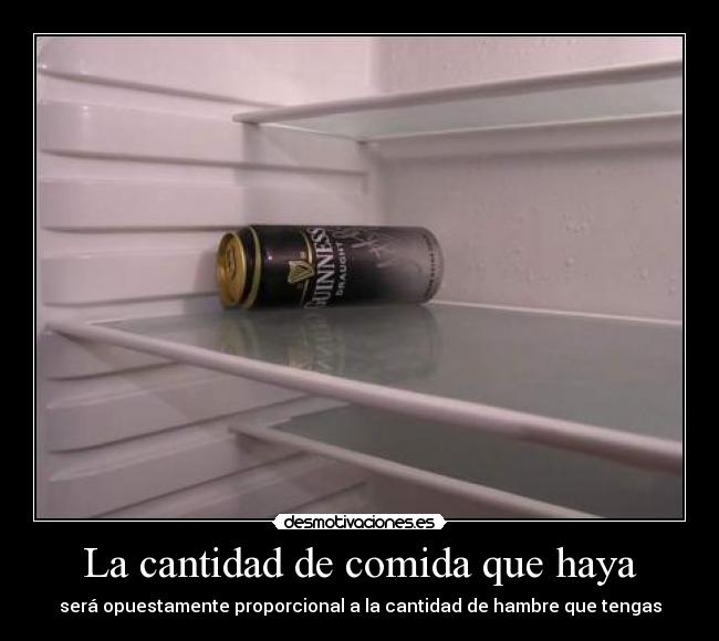 La cantidad de comida que haya - será opuestamente proporcional a la cantidad de hambre que tengas