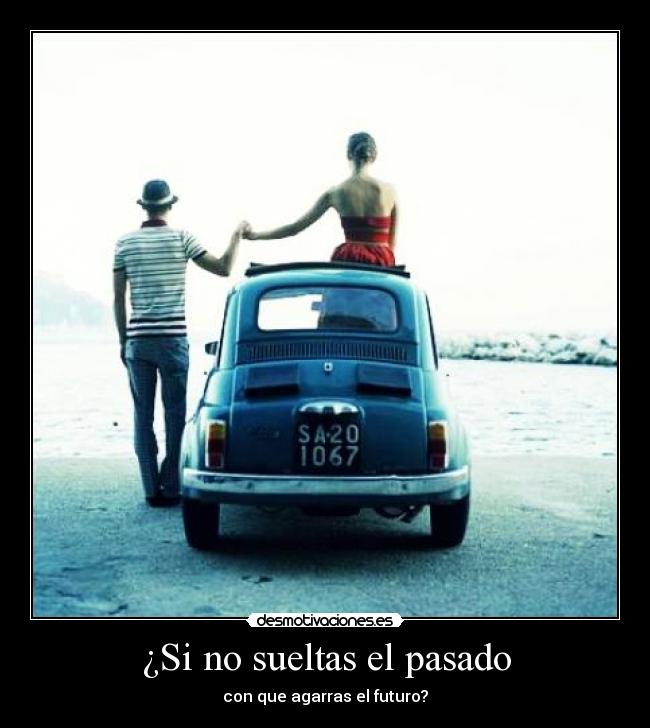 ¿Si no sueltas el pasado - con que agarras el futuro?