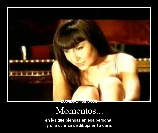 Momentos... - en los que piensas en esa persona,
y una sonrisa se dibuja en tu cara.