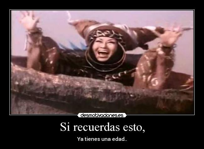 Si recuerdas esto, - Ya tienes una edad..