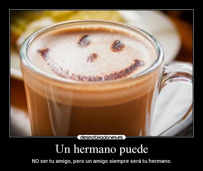 Un hermano puede - NO ser tu amigo, pero un amigo siempre será tu hermano.