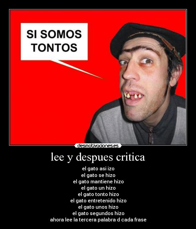 lee y despues critica - el gato asi izo
el gato se hizo
el gato mantiene hizo
el gato un hizo
el gato tonto hizo
el gato entretenido hizo
el gato unos hizo
el gato segundos hizo
ahora lee la tercera palabra d cada frase