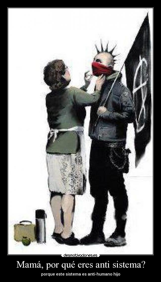 Mamá, por qué eres anti sistema? - porque este sistema es anti-humano hijo