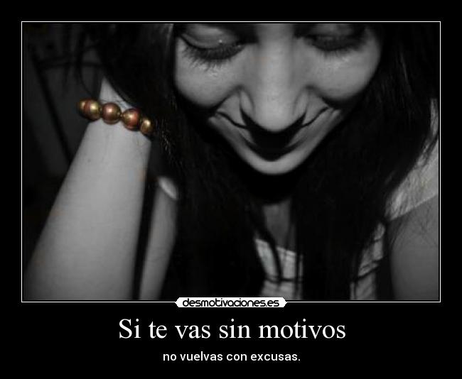 Si te vas sin motivos - no vuelvas con excusas.