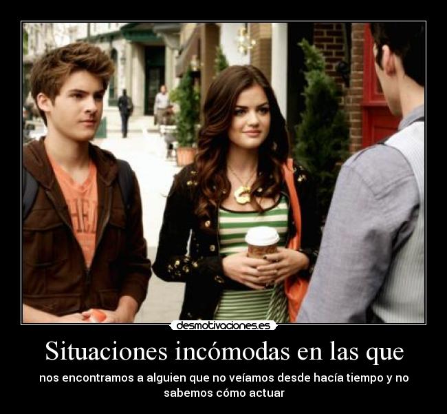 Situaciones incómodas en las que - nos encontramos a alguien que no veíamos desde hacía tiempo y no
sabemos cómo actuar