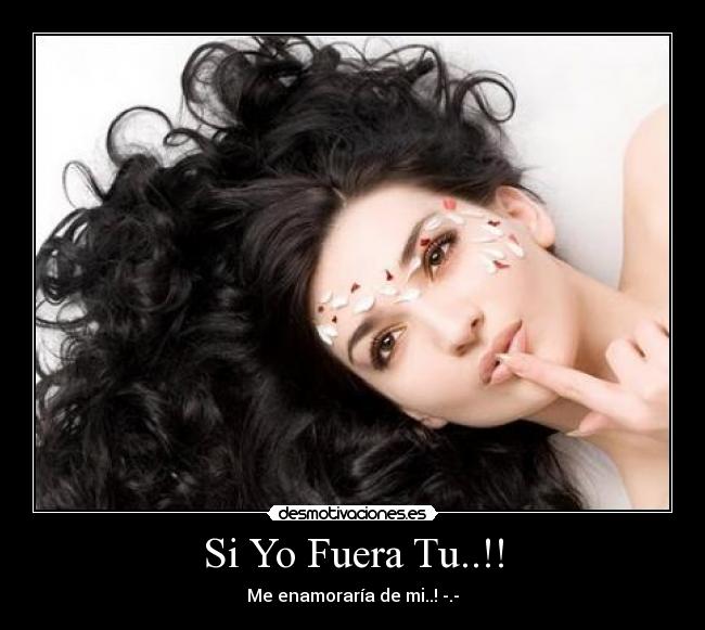 Si Yo Fuera Tu..!! - Me enamoraría de mi..! -.-