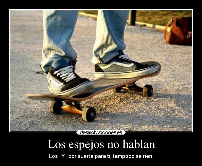 Los espejos no hablan - Los Y por suerte para ti, tampoco se rien.