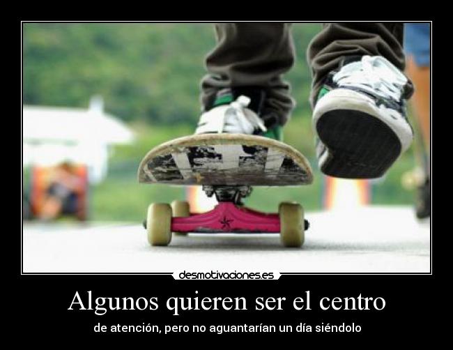 Algunos quieren ser el centro - de atención, pero no aguantarían un día siéndolo