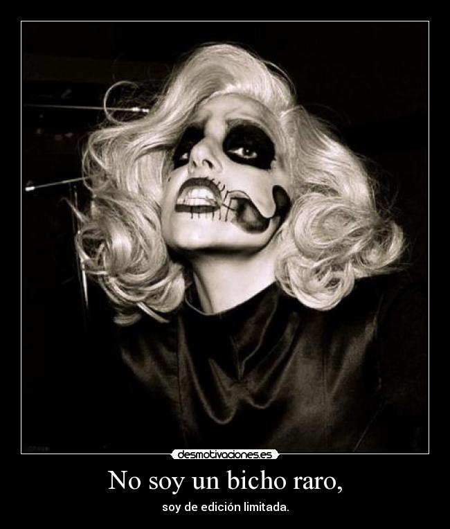 No soy un bicho raro, - soy de edición limitada.