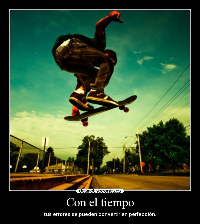 Con el tiempo - tus errores se pueden convertir en perfección.
