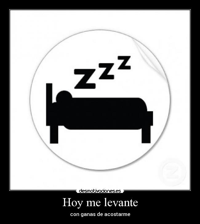 Hoy me levante - con ganas de acostarme