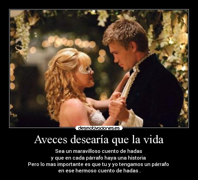 Aveces desearía que la vida - Sea un maravilloso cuento de hadas
y que en cada párrafo haya una historia
Pero lo mas importante es que tu y yo tengamos un párrafo
en ese hermoso cuento de hadas .