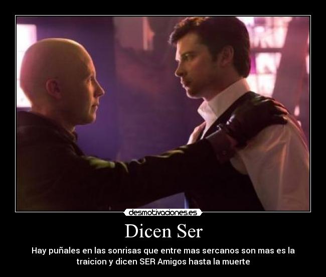 Dicen Ser - Hay puñales en las sonrisas que entre mas sercanos son mas es la
traicion y dicen SER Amigos hasta la muerte