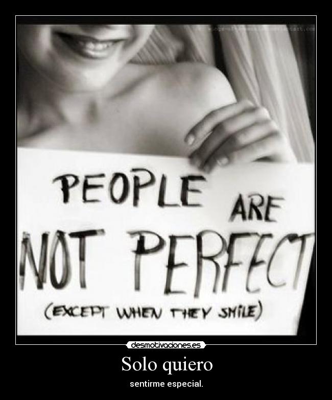 Solo quiero - sentirme especial.