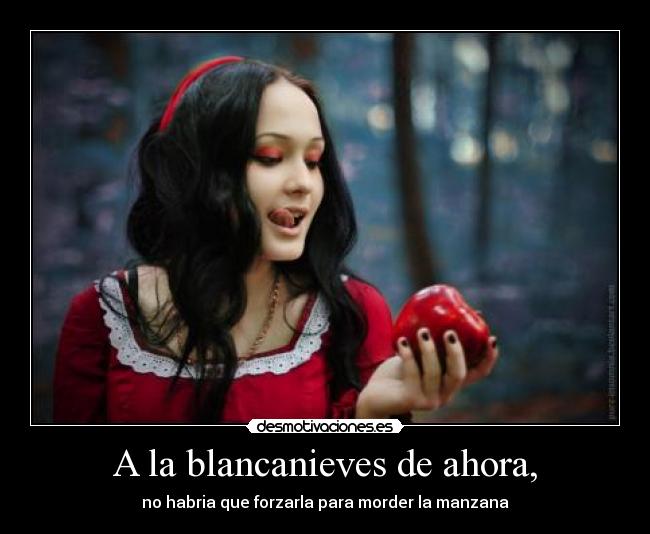 A la blancanieves de ahora, -