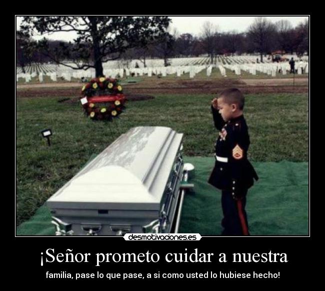 ¡Señor prometo cuidar a nuestra - familia, pase lo que pase, a si como usted lo hubiese hecho!
