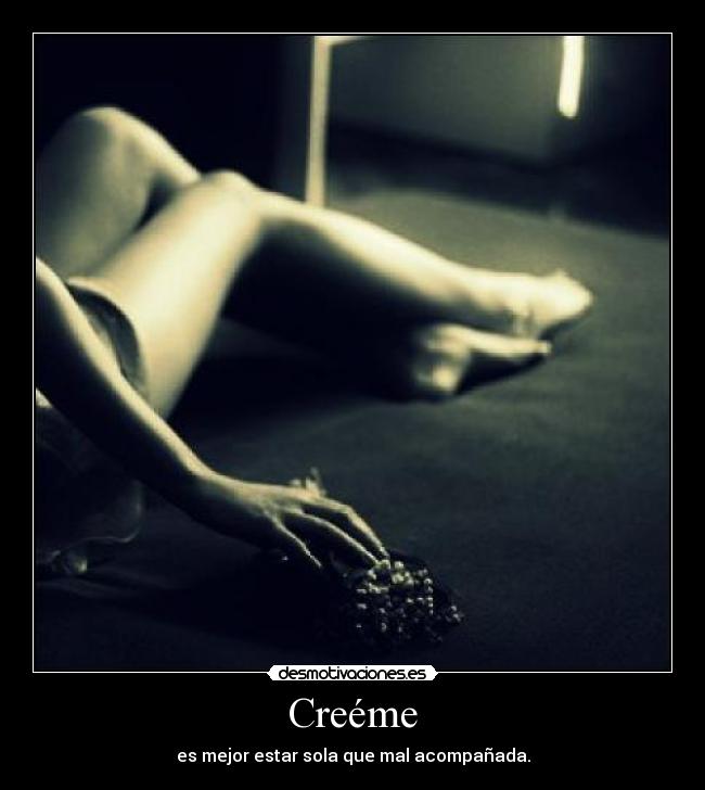 Creéme - es mejor estar sola que mal acompañada.