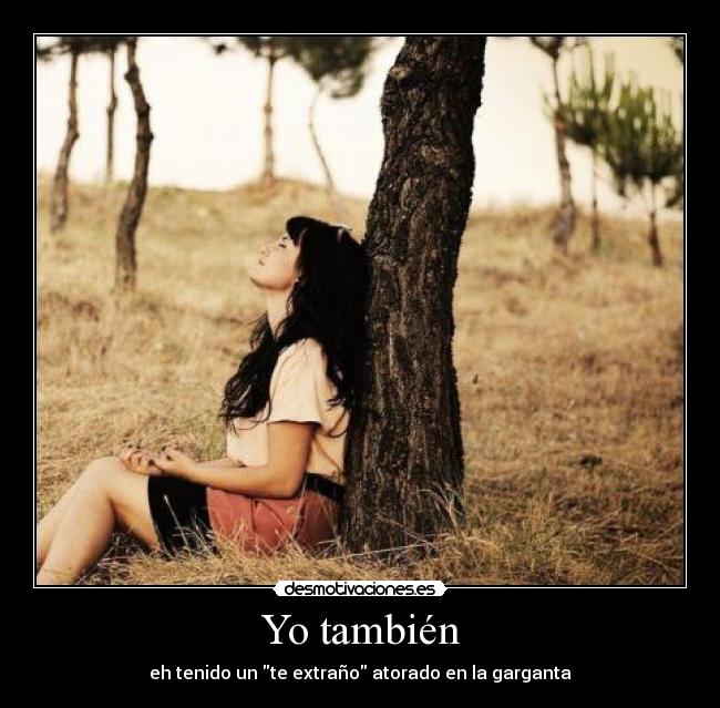 Yo también - eh tenido un te extraño atorado en la garganta