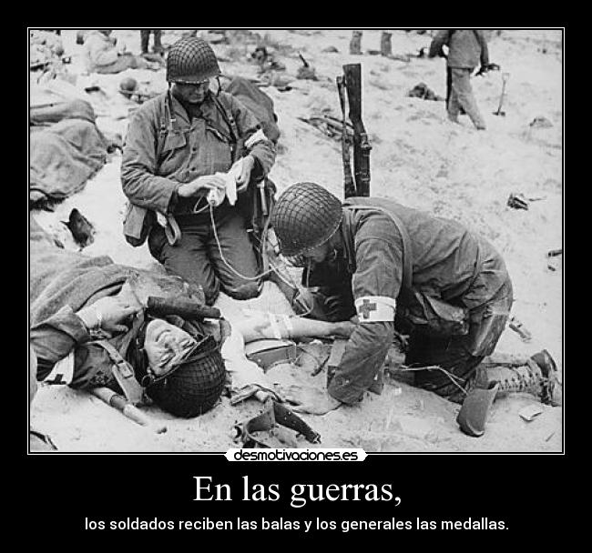 En las guerras, - los soldados reciben las balas y los generales las medallas.
