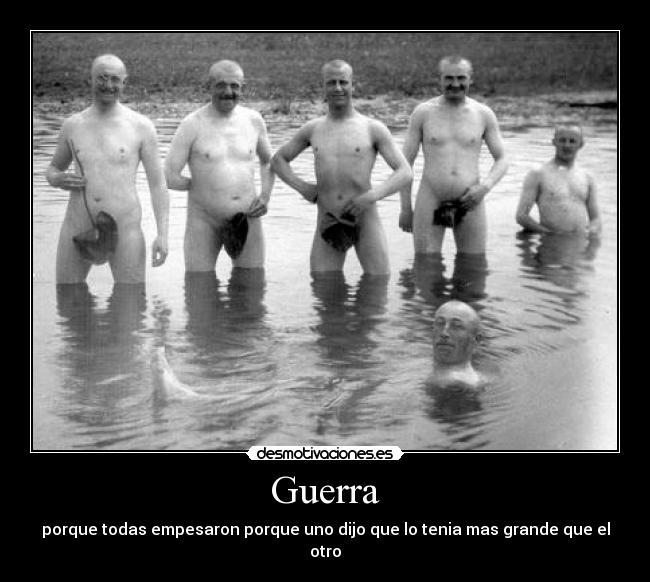 Guerra - porque todas empesaron porque uno dijo que lo tenia mas grande que el otro