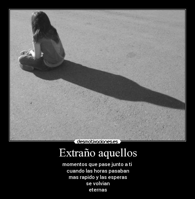 Extraño aquellos - momentos que pase junto a ti
cuando las horas pasaban
mas rapido y las esperas
se volvian
eternas