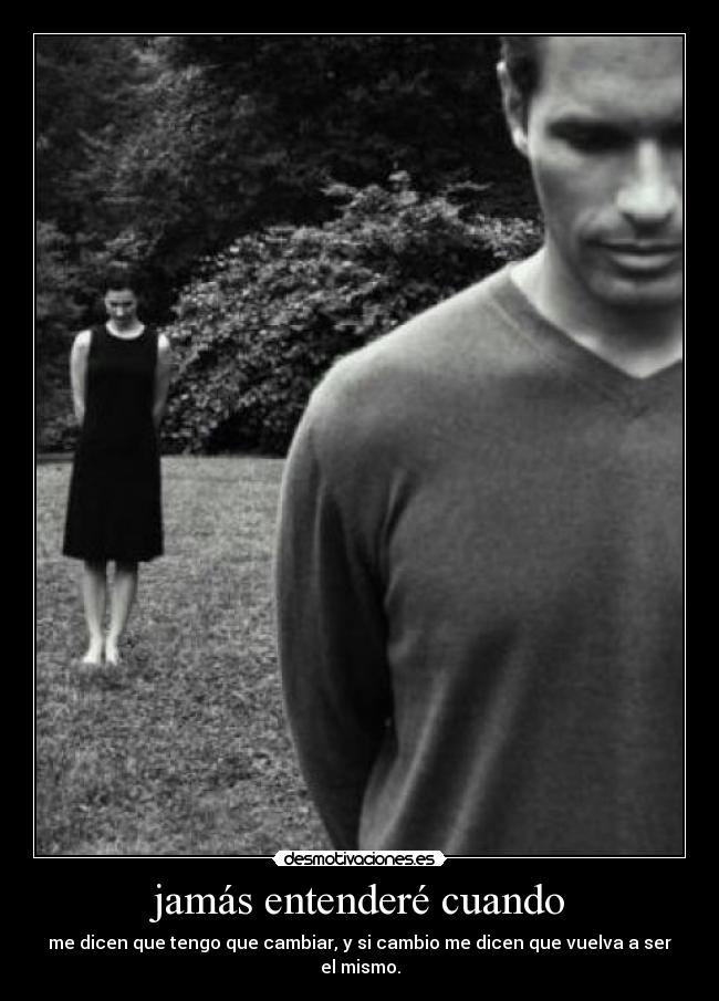 jamás entenderé cuando - me dicen que tengo que cambiar, y si cambio me dicen que vuelva a ser el mismo.