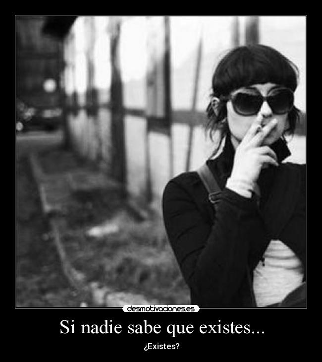 Si nadie sabe que existes... - ¿Existes?
