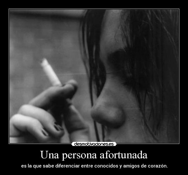 Una persona afortunada - es la que sabe diferenciar entre conocidos y amigos de corazón.