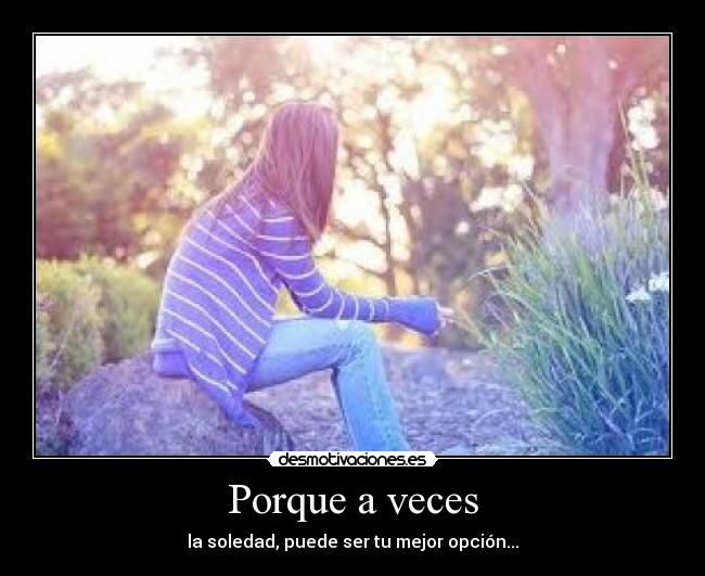 Porque a veces - la soledad, puede ser tu mejor opción...