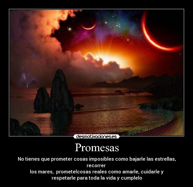 Promesas - No tienes que prometer cosas imposibles como bajarle las estrellas, recorrer
los mares, prometelcosas reales como amarle, cuidarle y
respetarle para toda la vida y cumplelo