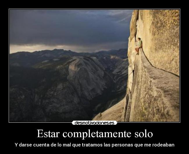 Estar completamente solo - Y darse cuenta de lo mal que tratamos las personas que me rodeaban