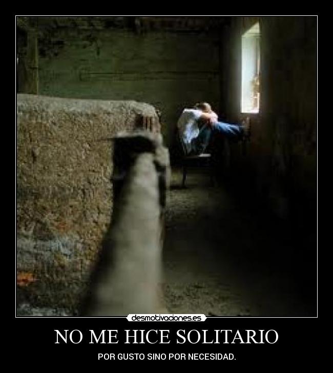 NO ME HICE SOLITARIO - POR GUSTO SINO POR NECESIDAD.