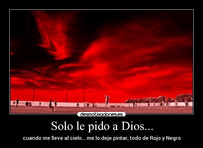 Solo le pido a Dios... - cuando me lleve al cielo... me lo deje pintar, todo de Rojo y Negro